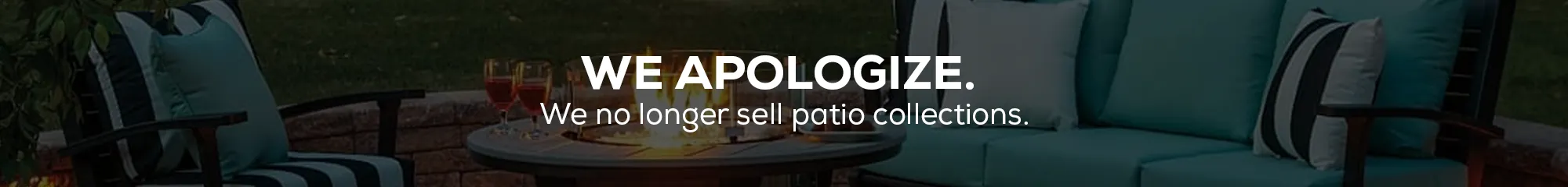 We apologize.  We no longer sell patio collections.
