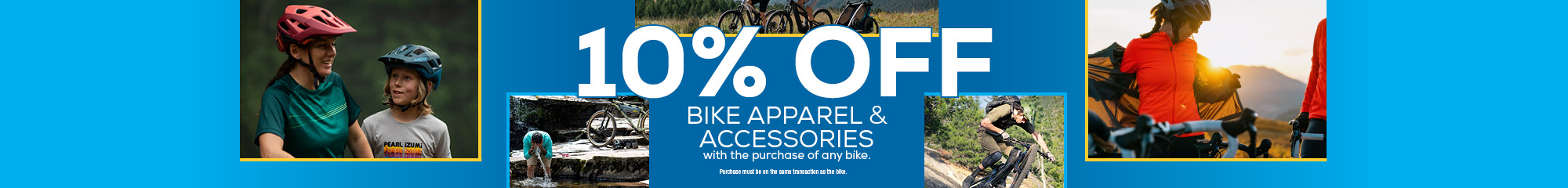 10% off cycling apparel and accessories with the purchase of any bike.  Excludes sale and clearance items.