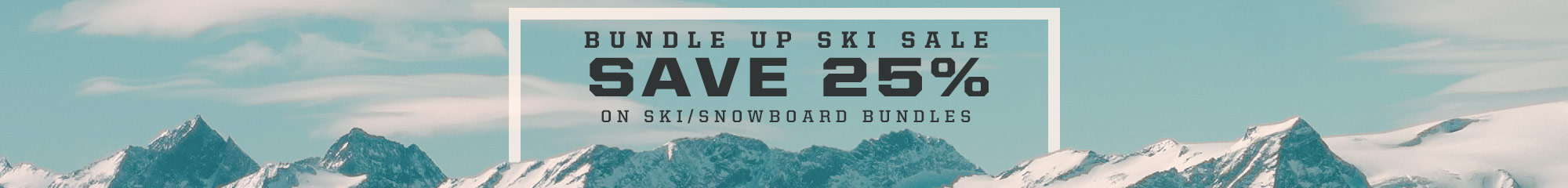 Bundle Up and Save 25% on Ski and Snowboard Gear.