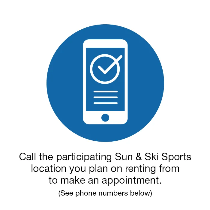 Step 1 - Call or stop in Sun & Ski Sports to make an appointment