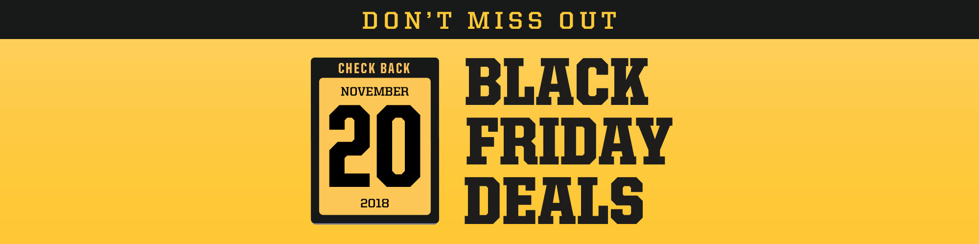 Check Back November 20, 2018 for more Black Friday Deals. 