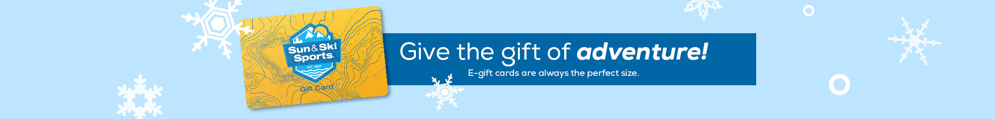 Give the outdoor enthusist the perfect gift, a gift card from Sun & Ski Sports, Avaiable now.