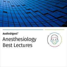 AudioDigest®  Best Lectures CME Collection  Anesthesiology