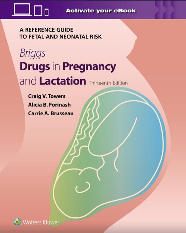 Briggs Drugs in Pregnancy and Lactation: A Reference Guide to Fetal and Neonatal Risk
