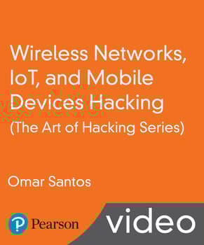 Wireless Networks, IoT, and Mobile Devices Hacking (The Art of Hacking Series) LiveLessons