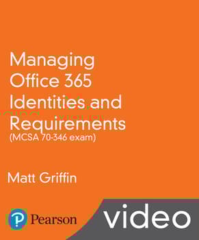 Managing Office 365 Identities and Requirements (MCSA 70-346 exam) LiveLessons