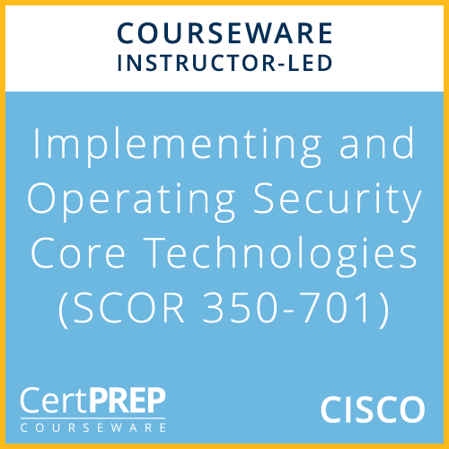 CertPREP Courseware: SCOR 350-701 Implementing and Operating Cisco Security Core Technologies