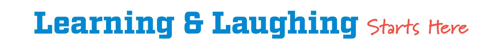 Learning & Laughing Starts Here