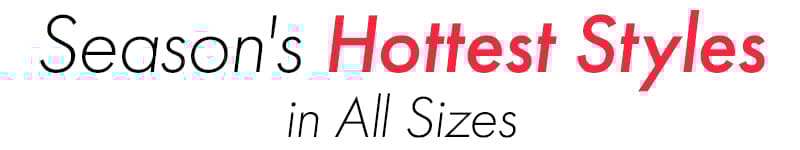 Season's Hottest Styles in All Sizes
