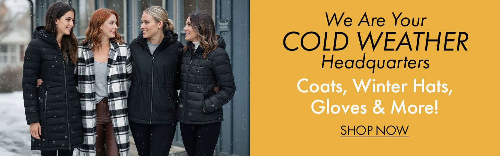 We are Your Cold Weather Headquarters Coats, Winter Hats, Gloves & more! 