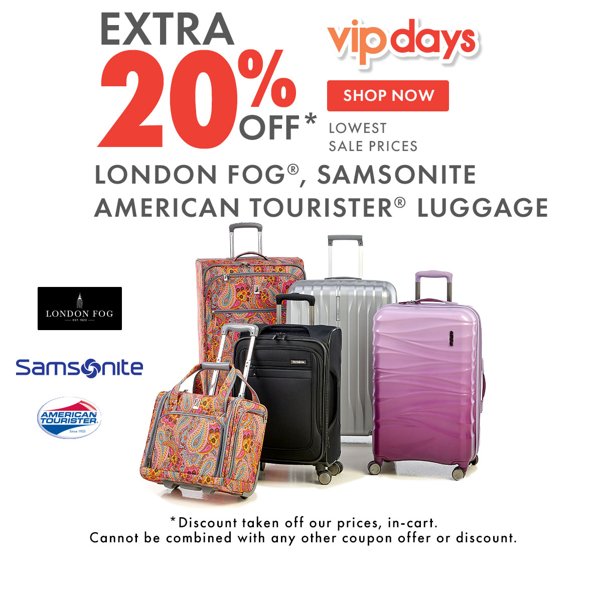EXTRA 20% OFF* LONDON FOG®,  SAMSONITE, & AMERICAN TOURISTER®  Luggage