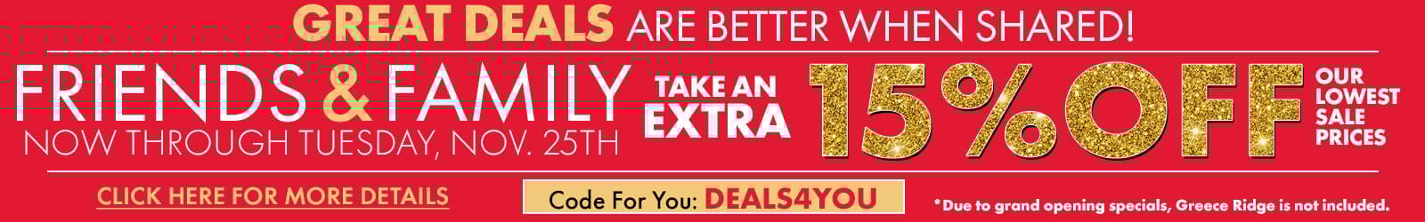 Friends and Family Savings
Extra 15% Off Lowest Sale Prices
Because Great Deals are Best When Shared!
