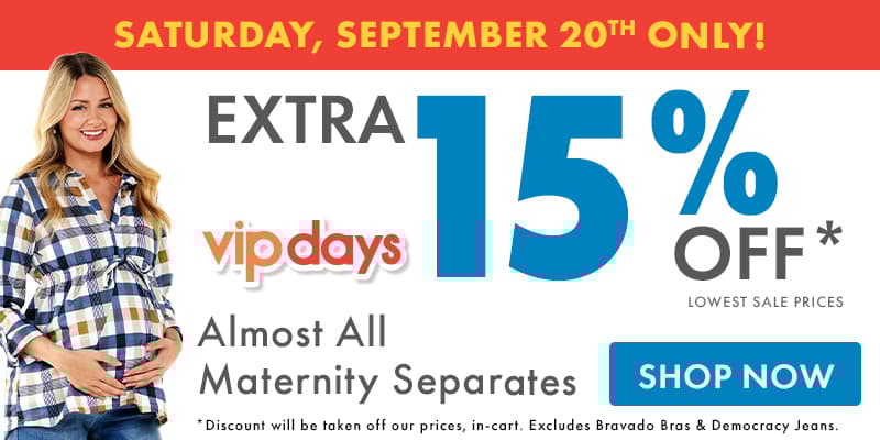Saturday, September 20th Only. Extra 15% Off Lowest Sale Prices Almost All Maternity Separates - VIP Days - Shop Now