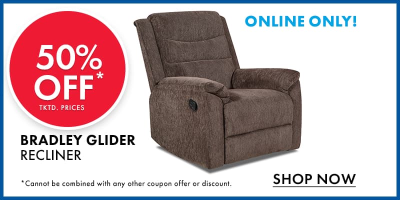 ONLINE ONLY EXTRA 50% OFF tktd. Prices BRADLEY GLIDER RECLINER Cannot be combined with any other coupon offer or discount. 
