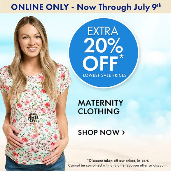 ONLINE ONLY! Now through July 9th
Extra 20% Off Maternity Clothing
