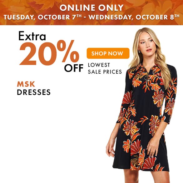 ONLINE ONLY TUESDAY, OCT 7th - WEDNESDAY, OCT 8th
Extra 20% off MSK Dresses
