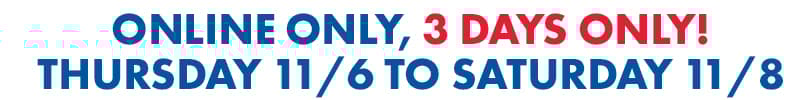 Online Only, 3 Days Only! Thursday 11/6 to Saturday 11/8