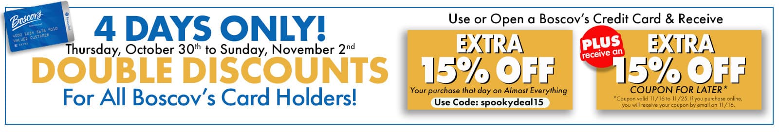 4 Days, Double Discounts! Extra 15% off when you use your Boscov's credit card with code: SPOOKYSALE15