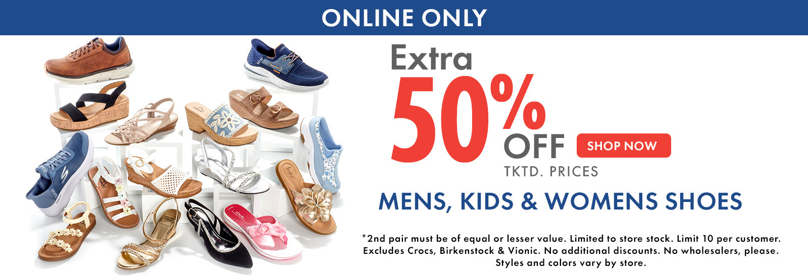 Online Only
Extra 50% Off ticketed prices
Mens, kids, and womens Shoes
Shop Now