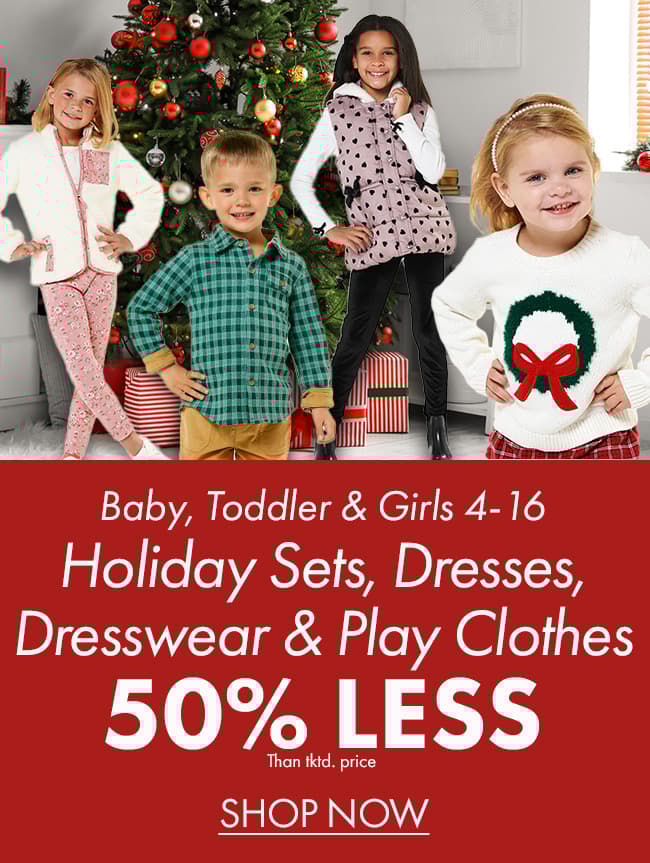 50% less than…Baby, Toddler & Girls 4-16 Holiday Sets, Dresses, Dresswear & Play Clothes