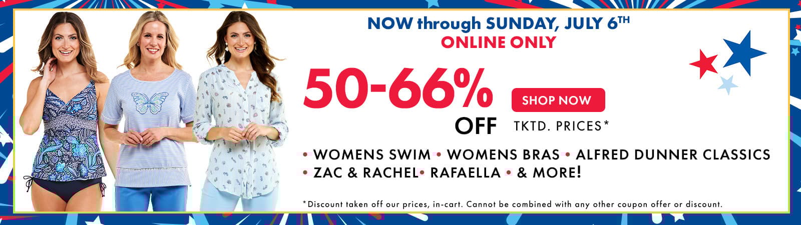 ONLINE ONLY! Now through July 6th
50-66% Off Womens Swim, Womens Bras, Alfred Dunner Classics, Zac & Rachel, Rafaella & More!