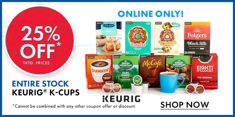 ONLINE ONLY  25% OFF tktd. prices Entire Stock KEURIG K-CUPS  Cannot be combined with any other coupon offer or discount. 
