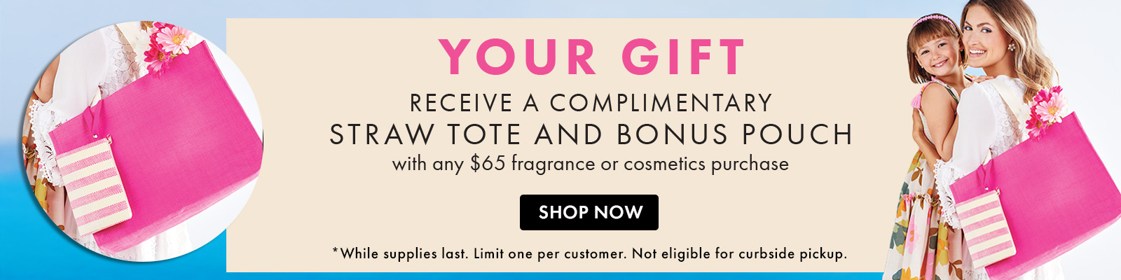 FREE Straw Tote and Bonus Pouch with any $65 fragrance or cosmetics purchase.