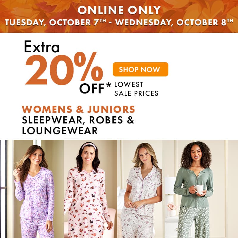ONLINE ONLY TUESDAY, OCT 7th - WEDNESDAY, OCT 8th
Extra 20% off Womens & Juniors Sleepwear, Robes & Loungewear