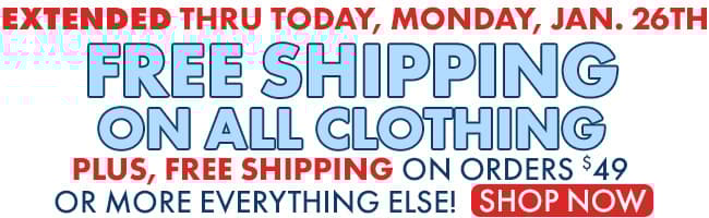 EXTENDED through today! Free Shipping on All Clothing Plus, Free Shipping on orders of $49 or more on everything else!