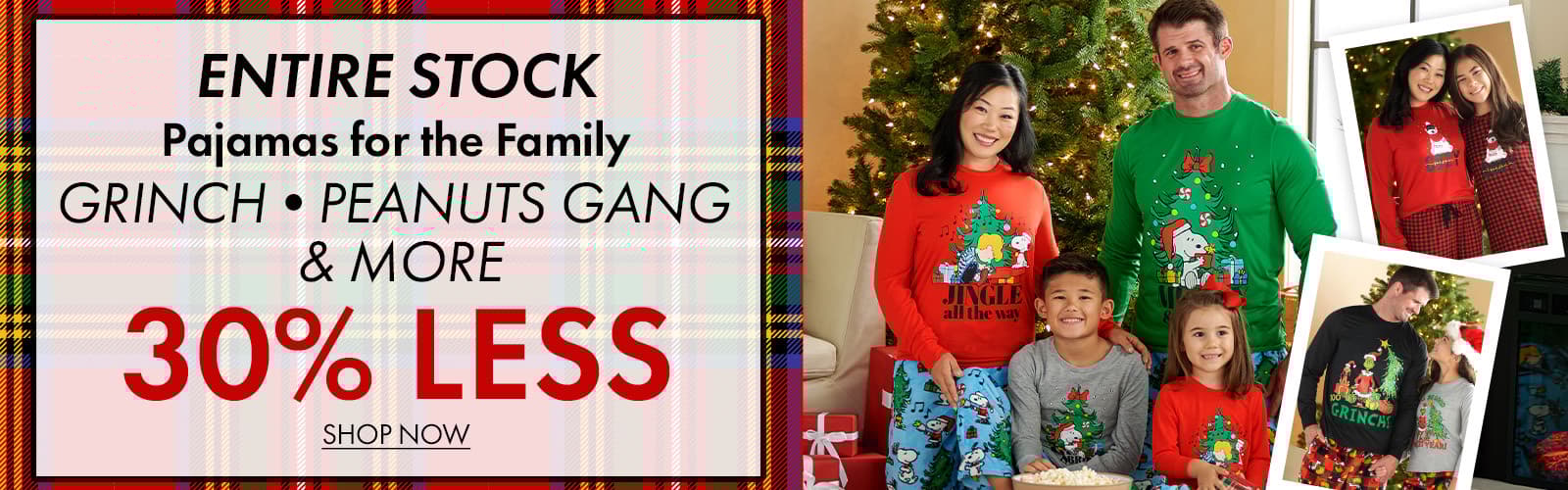 30% less than… ENTIRE STOCK Pajamas for the Family •GRINCH •PEANUTS GANG •AND MORE