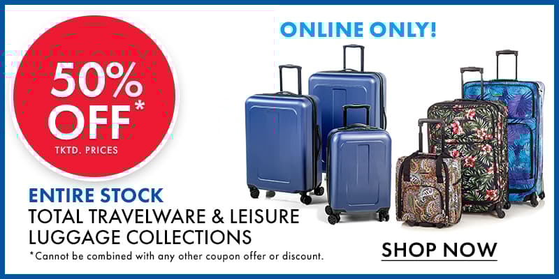 ONLINE ONLY  50% OFF tktd. Prices Entire Stock TOTAL TRAVELWARE & LEISURE Luggage Collections Cannot be combined with any other coupon offer or discount. 
