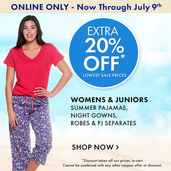 ONLINE ONLY! Now through July 9th
Extra 20% Off Womens & Juniors Pajamas