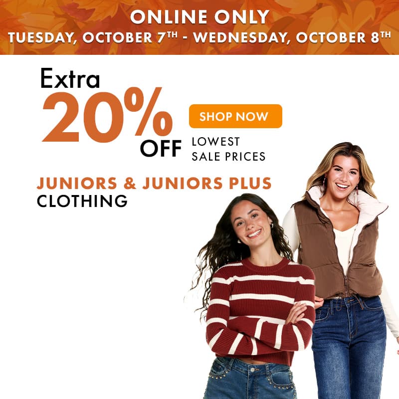 ONLINE ONLY TUESDAY, OCT 7th - WEDNESDAY, OCT 8th
Extra 20% off Juniors & Juniors Plus Clothing