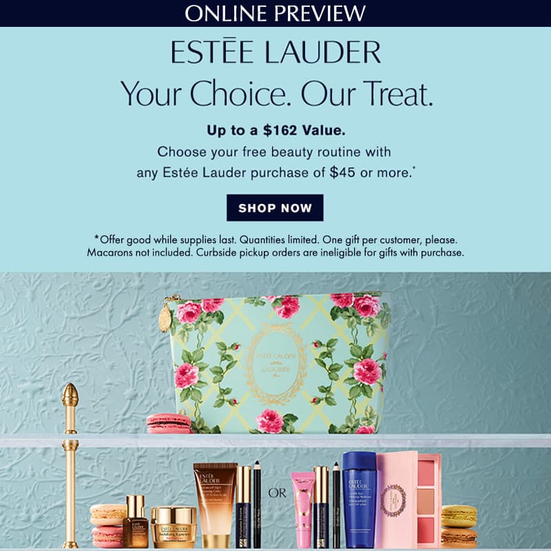 Your Choice - Our Treat! Up to a $162 Value. Choose your FREE beauty routine with any Estee Lauder purchase of $45 or more.