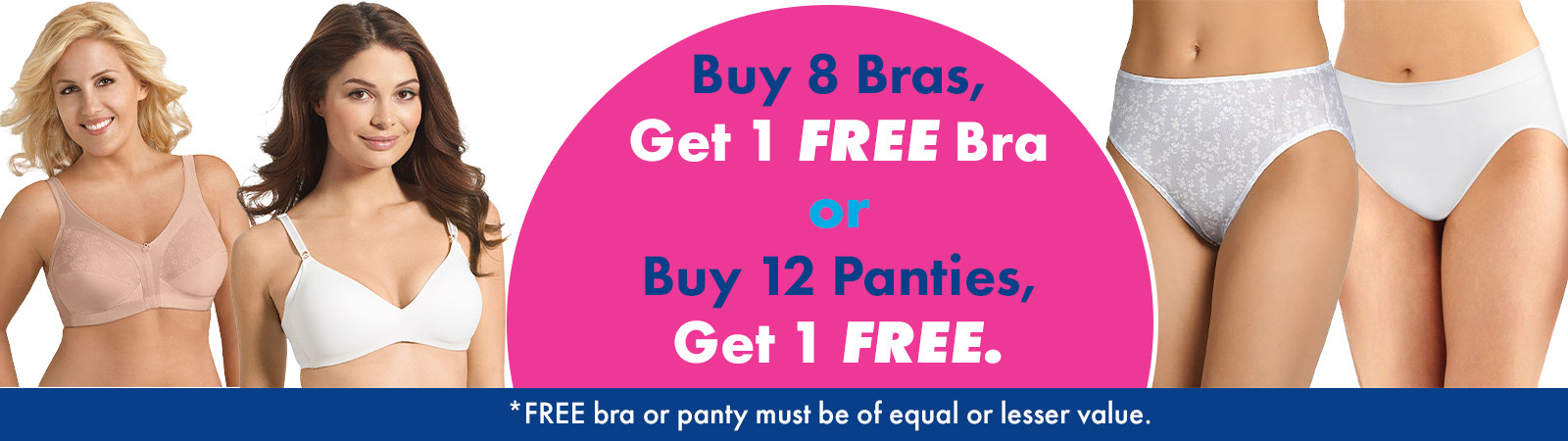 Buy 8 Bras, Get 1 Free. Buy 12 Panties, Get 1 Free. 