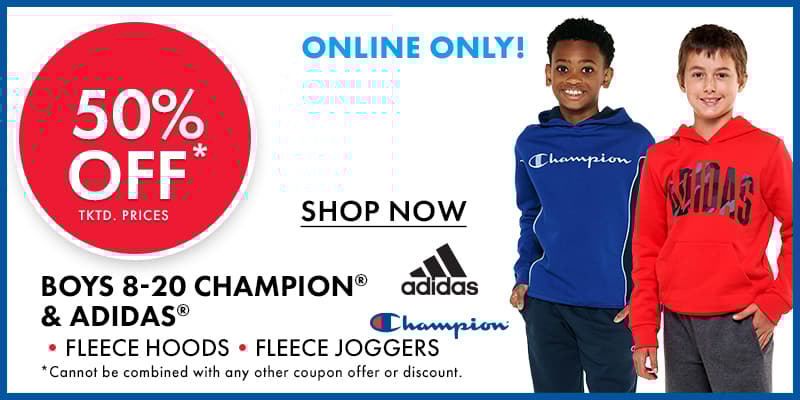 50% OFF tktd. prices Boys 8-20 CHAMPION®& ADIDAS® •FLEECE HOODS  •FLEECE JOGGERS