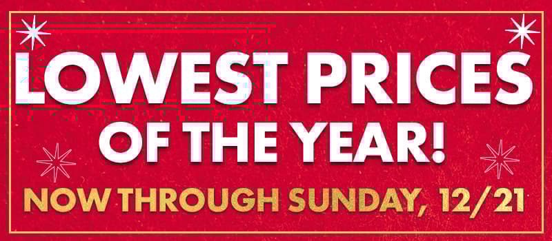 Lowest Prices of the Year - Now Through 12-21