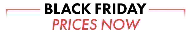 Black Friday Prices Now!