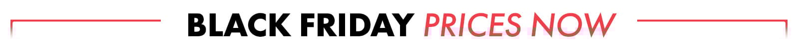 Black Friday Prices Now!