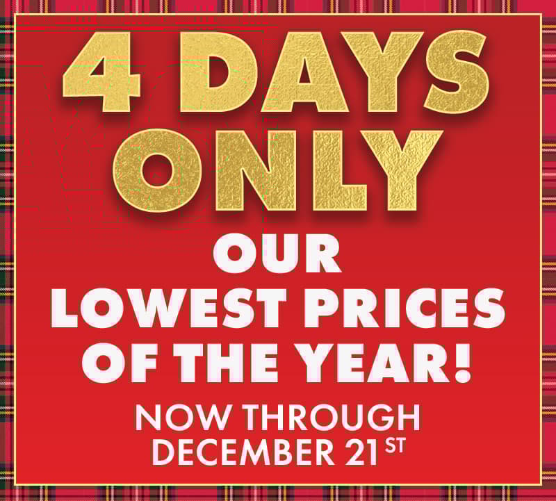 4 Days of Lowest Prices of the Year Now Through December 21st