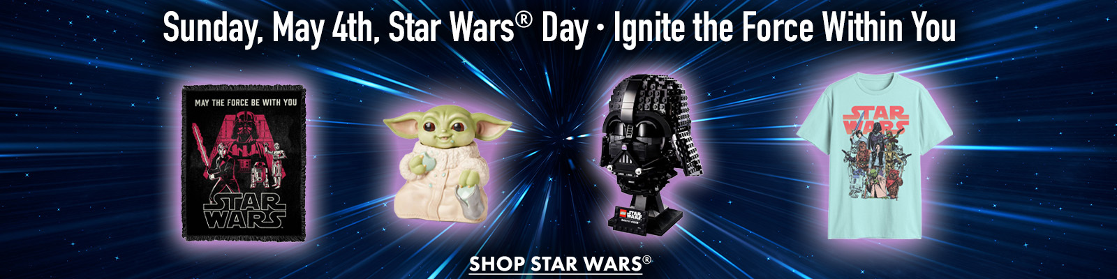 Sunday, May 4th, Star Wars Day
Ignite the Force within You
Shop Star Wars