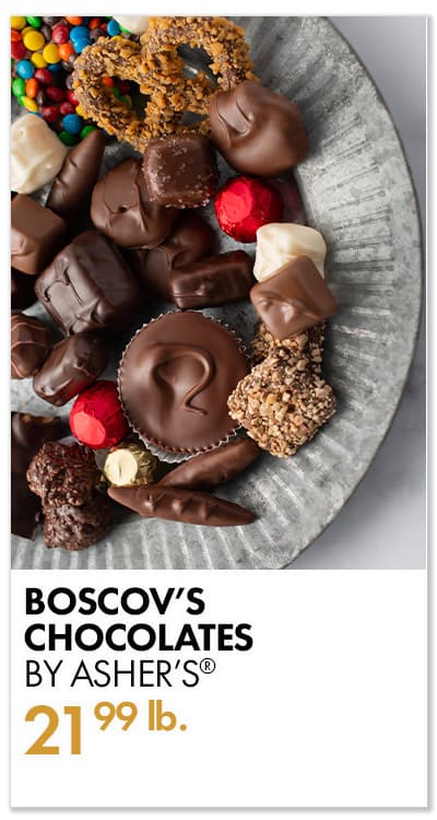 BOSCOV’S CHOCOLATES BY ASHER’S®  $21.99-lb