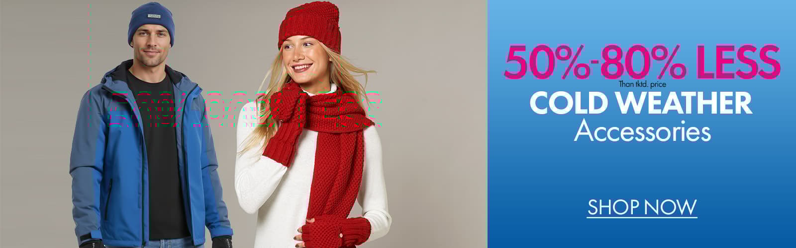 50%- 80% less than…Cold Weather Accessories 