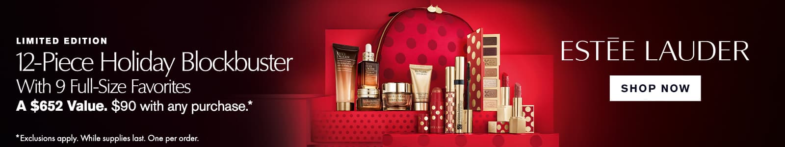 12 Piece Holiday Blockbuster Choice (includes 9 Full Size Favorites + 2 Deluxe Travel Sizes)
$90 w/any Estee Lauder purchase. A $652 value
Choose Your Look: Glow or Glam. 

*While supplies last. Limit one per order. Exclusions apply.
