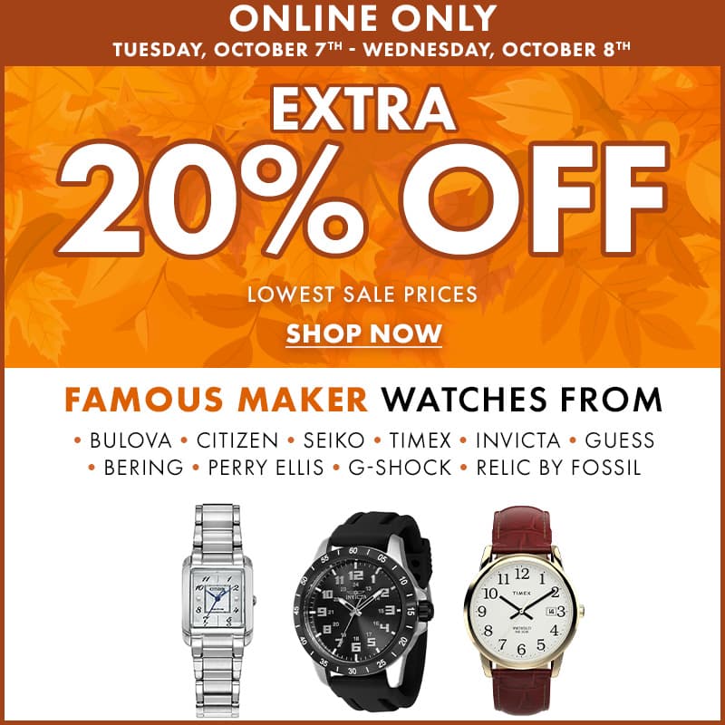 Online Only Tuesday October 7th- Wednesday October 8th
Extra 20 % off Lowest Sale Prices Famous Maker Watches. 
Bulova, Citizen, Seiko, Times, Invicta, Guess, Bering, Perry Ellis, G-Shock, Relic By Fossil