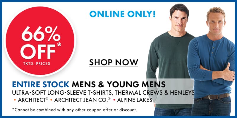  66% OFF tktd. prices ENTIRE STOCK MENS & YOUNG MENS Ultra-Soft Long-Sleeve T-SHIRTS, THERMAL CREWS & HENLEYS •Architect •Architect Jean Co. •ALPINE LAKES