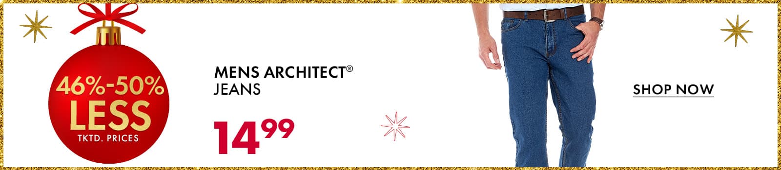 46%-50% less than…
Mens ARCHITECT® Jeans 
$14.99
