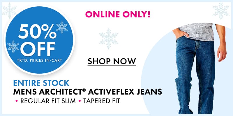 ONLINE ONLY 
50% off tktd prices in-cart
ENTIRE STOCK Mens ARCHITECT® Activeflex Jeans •REGULAR FIT •SLIM TAPERED FIT
