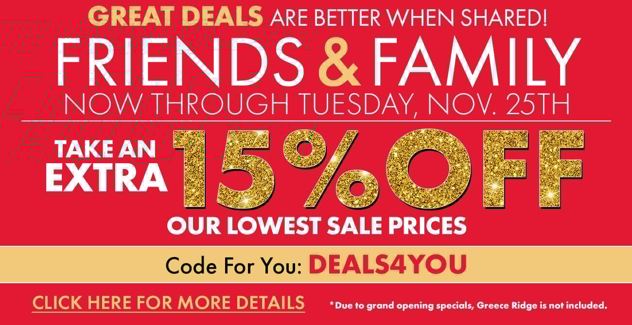 Friends and Family Savings
Extra 15% Off Lowest Sale Prices
Because Great Deals are Best When Shared!
