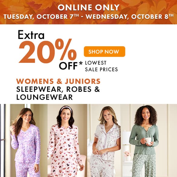 ONLINE ONLY TUESDAY, OCT 7th - WEDNESDAY, OCT 8th
Extra 20% off Womens & Juniors Sleepwear, Robes & Loungewear